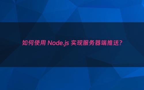 如何使用 Node.js 实现服务器端推送?