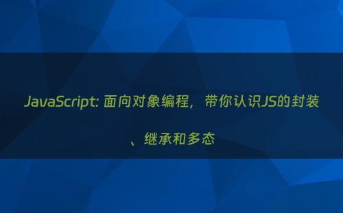 JavaScript: 面向对象编程，带你认识JS的封装、继承和多态