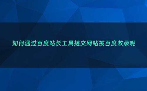 如何通过百度站长工具提交网站被百度收录呢