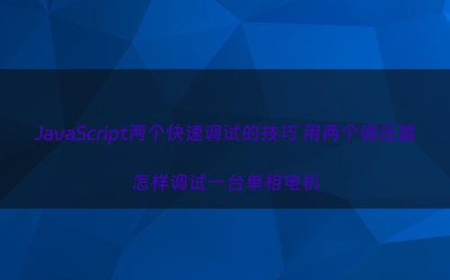 JavaScript两个快速调试的技巧 用两个调压器怎样调试一台单相电机