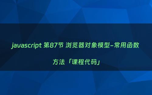 javascript 第87节 浏览器对象模型-常用函数方法「课程代码」