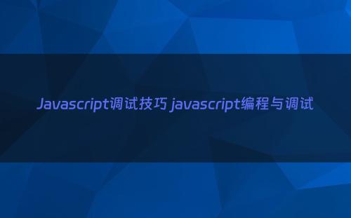 Javascript调试技巧 javascript编程与调试