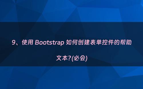 9、使用 Bootstrap 如何创建表单控件的帮助文本?(必会)