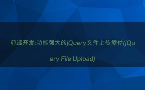 前端开发:功能强大的jQuery文件上传插件(jQuery File Upload)