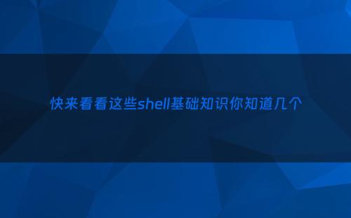 快来看看这些shell基础知识你知道几个