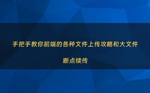手把手教你前端的各种文件上传攻略和大文件断点续传