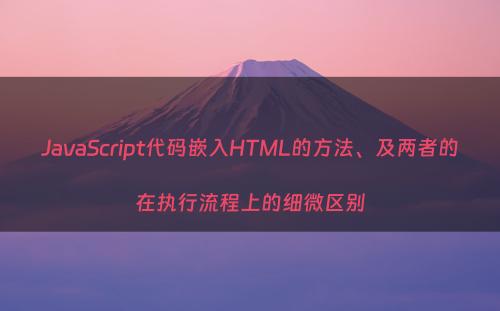 JavaScript代码嵌入HTML的方法、及两者的在执行流程上的细微区别