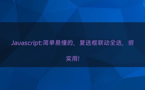 Javascript:简单易懂的，复选框联动全选，很实用!