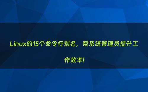Linux的15个命令行别名，帮系统管理员提升工作效率!