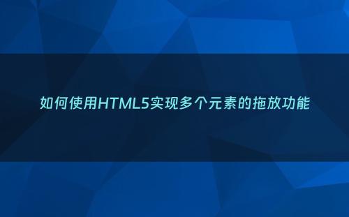 如何使用HTML5实现多个元素的拖放功能