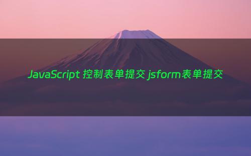 JavaScript 控制表单提交 jsform表单提交