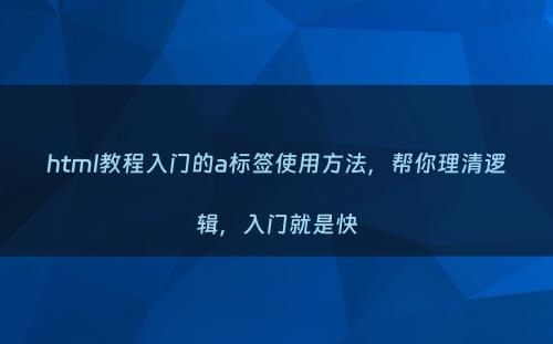 html教程入门的a标签使用方法，帮你理清逻辑，入门就是快