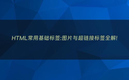 HTML常用基础标签:图片与超链接标签全解!