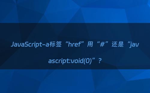 JavaScript-a标签“href”用“#”还是“javascript:void(0)”?