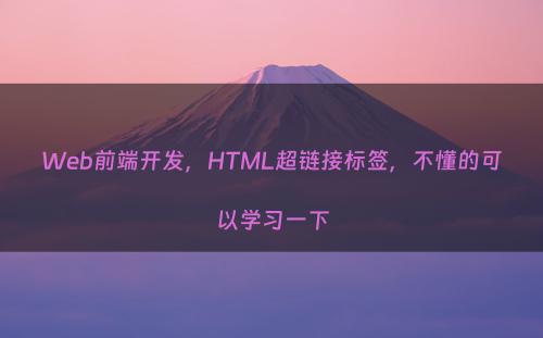 Web前端开发，HTML超链接标签，不懂的可以学习一下