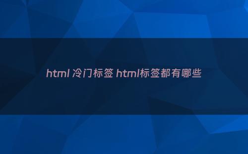 html 冷门标签 html标签都有哪些