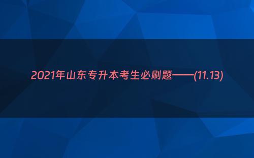 2021年山东专升本考生必刷题——(11.13)