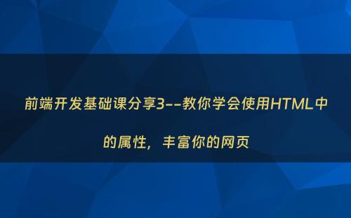 前端开发基础课分享3--教你学会使用HTML中的属性，丰富你的网页