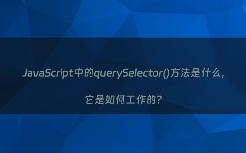 JavaScript中的querySelector()方法是什么，它是如何工作的?