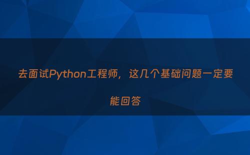 去面试Python工程师，这几个基础问题一定要能回答