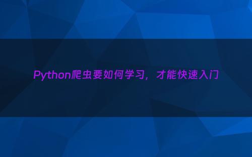 Python爬虫要如何学习，才能快速入门