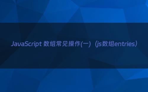 JavaScript 数组常见操作(一)（js数组entries）