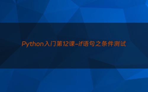 Python入门第12课-if语句之条件测试