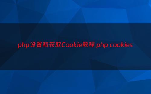 php设置和获取Cookie教程 php cookies