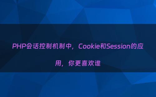 PHP会话控制机制中，Cookie和Session的应用，你更喜欢谁