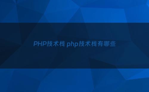 PHP技术栈 php技术栈有哪些