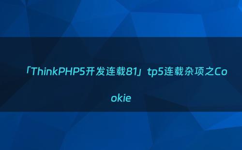 「ThinkPHP5开发连载81」tp5连载杂项之Cookie