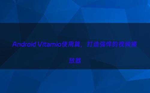 Android Vitamio使用篇，打造强悍的视频播放器
