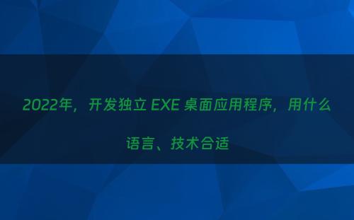 2022年，开发独立 EXE 桌面应用程序，用什么语言、技术合适