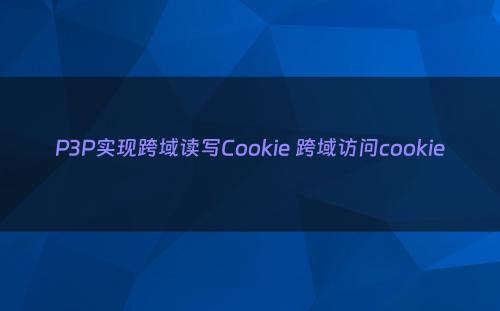 P3P实现跨域读写Cookie 跨域访问cookie