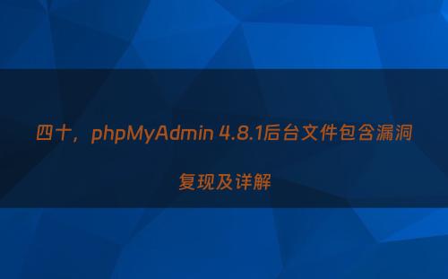 四十，phpMyAdmin 4.8.1后台文件包含漏洞复现及详解