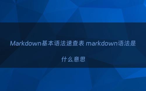 Markdown基本语法速查表 markdown语法是什么意思