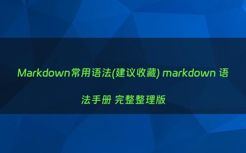 Markdown常用语法(建议收藏) markdown 语法手册 完整整理版