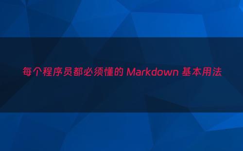 每个程序员都必须懂的 Markdown 基本用法