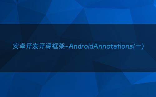 安卓开发开源框架-AndroidAnnotations(一)