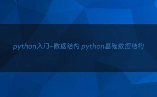 python入门-数据结构 python基础数据结构