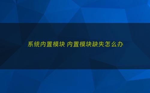 系统内置模块 内置模块缺失怎么办