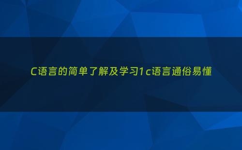 C语言的简单了解及学习1 c语言通俗易懂
