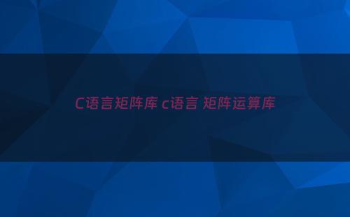 C语言矩阵库 c语言 矩阵运算库