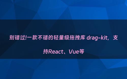 别错过!一款不错的轻量级拖拽库 drag-kit，支持React、Vue等