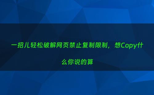 一招儿轻松破解网页禁止复制限制，想Copy什么你说的算