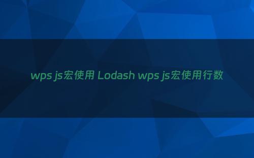 wps js宏使用 Lodash wps js宏使用行数