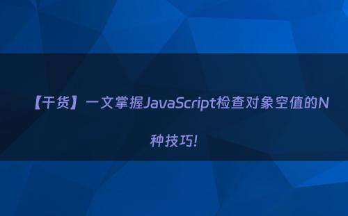 【干货】一文掌握JavaScript检查对象空值的N种技巧!