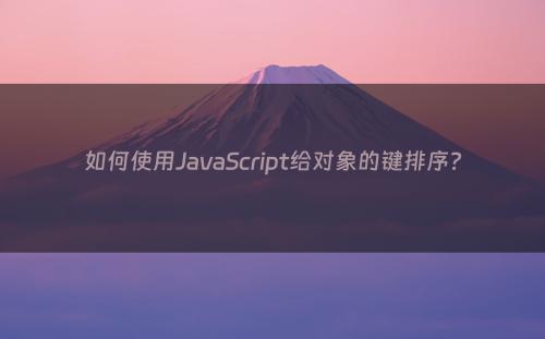 如何使用JavaScript给对象的键排序?