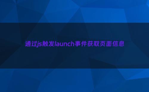 通过js触发launch事件获取页面信息
