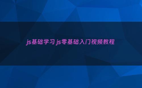 js基础学习 js零基础入门视频教程